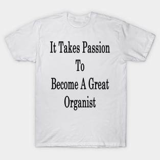 It Takes Passion To Become A Great Organist T-Shirt